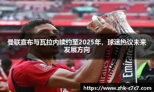 曼联宣布与瓦拉内续约至2025年，球迷热议未来发展方向